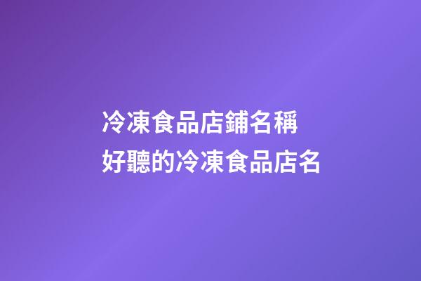 冷凍食品店鋪名稱 好聽的冷凍食品店名-第1張-店鋪起名-玄機派